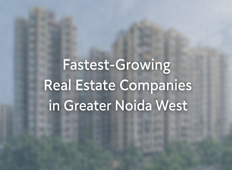 Fastest-Growing Real Estate Companies in Greater Noida West